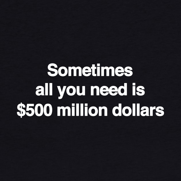 Sometimes All You Need Is 500 Million Dollars, Iconic Clothing, Y2K, Funny Shirt, Meme shirt, Gifts for Friends by Hamza Froug